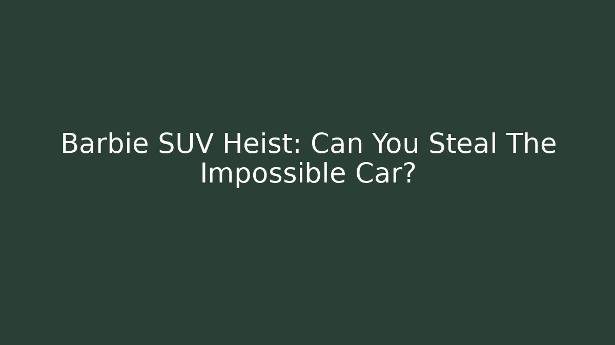 Barbie SUV Heist: Can You Steal The Impossible Car?