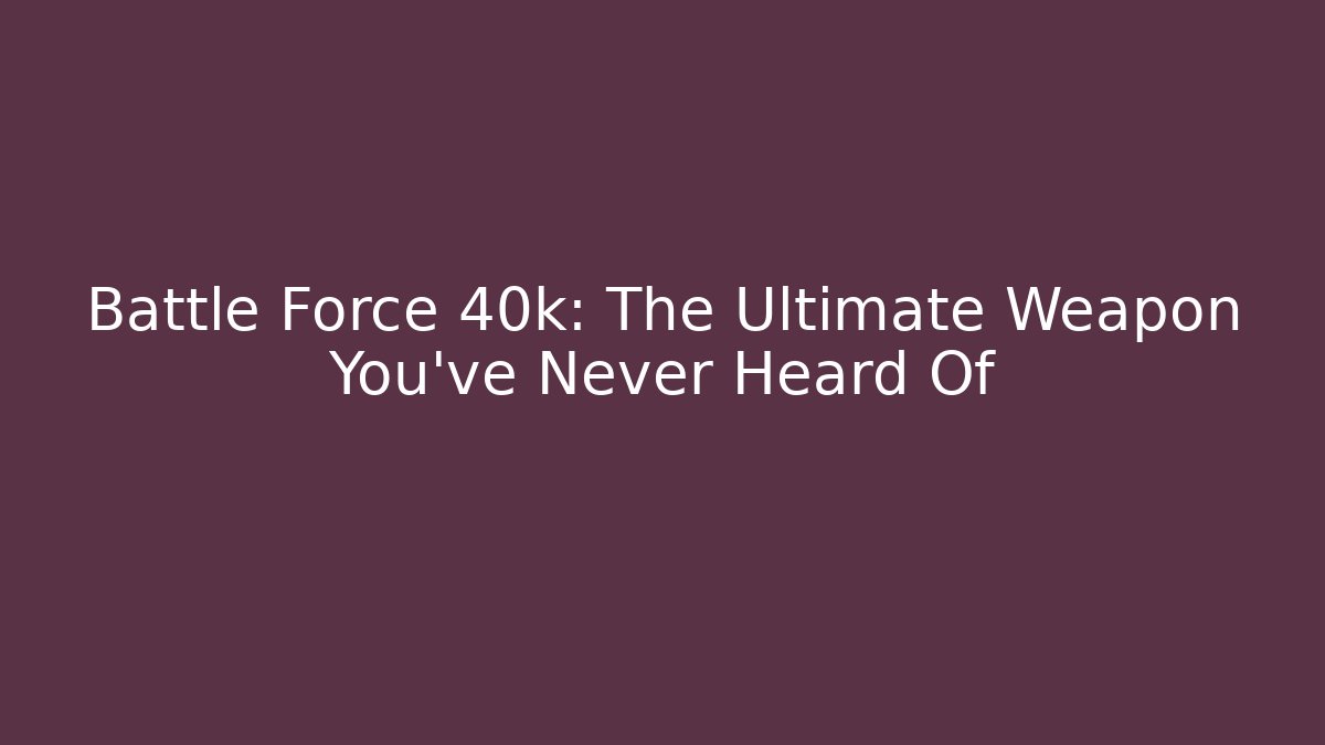 Battle Force 40k: The Ultimate Weapon You’ve Never Heard Of