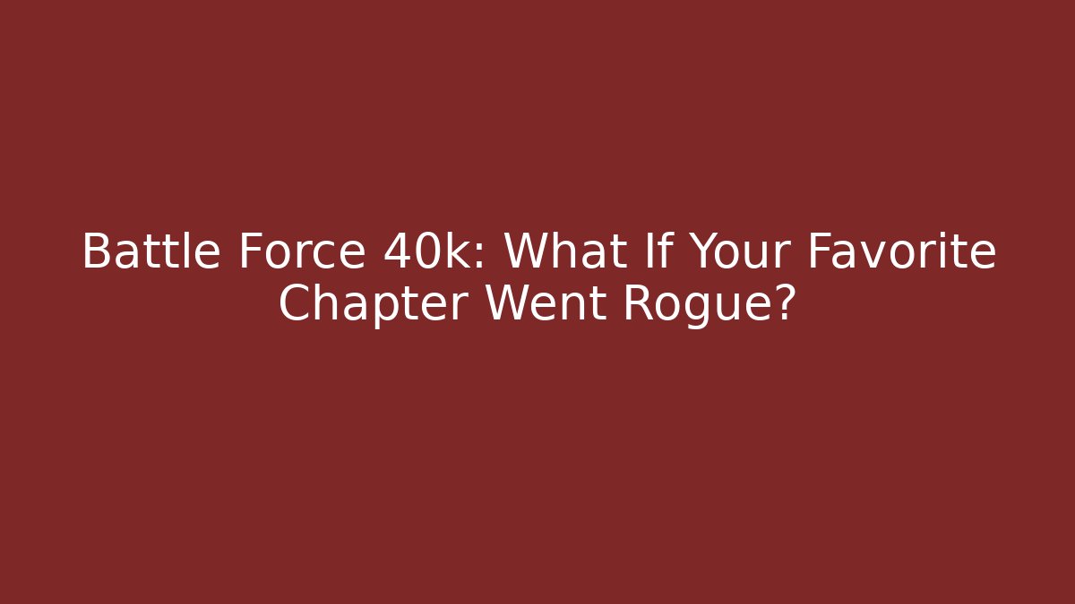 Battle Force 40k: What If Your Favorite Chapter Went Rogue?