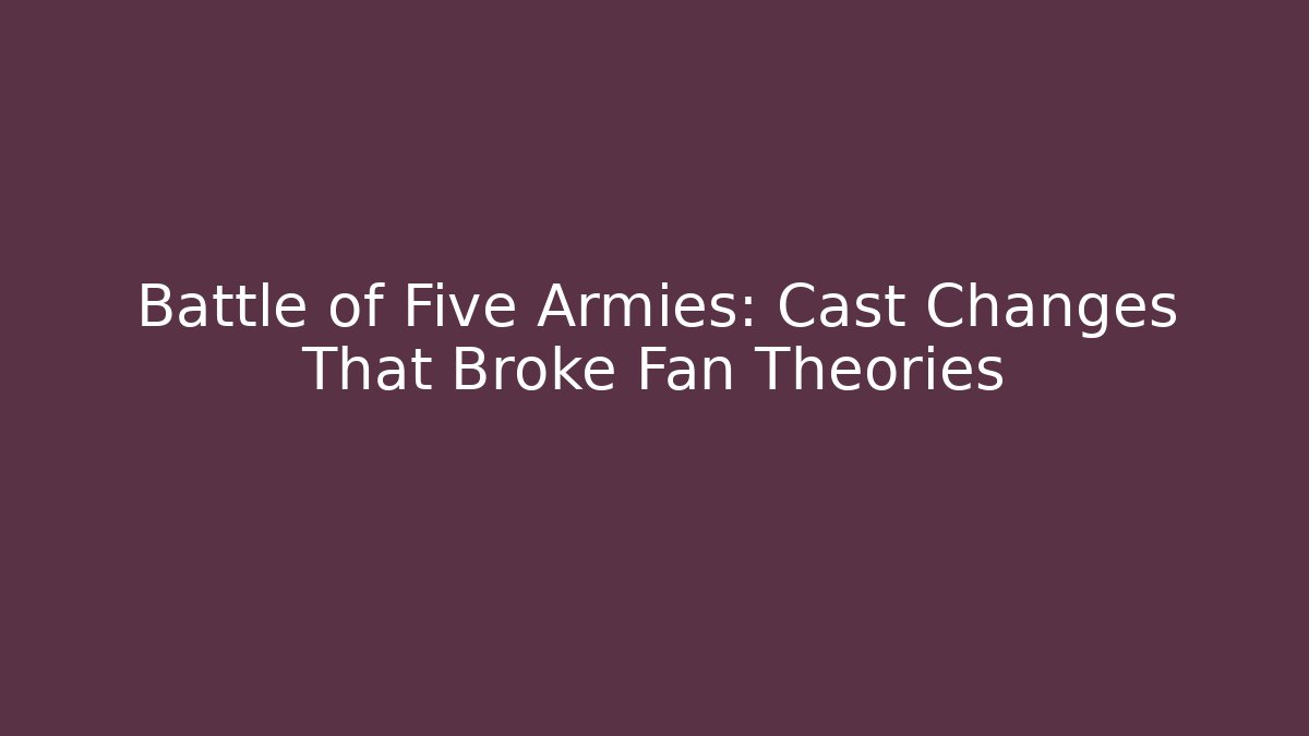 Battle of Five Armies: Cast Changes That Broke Fan Theories