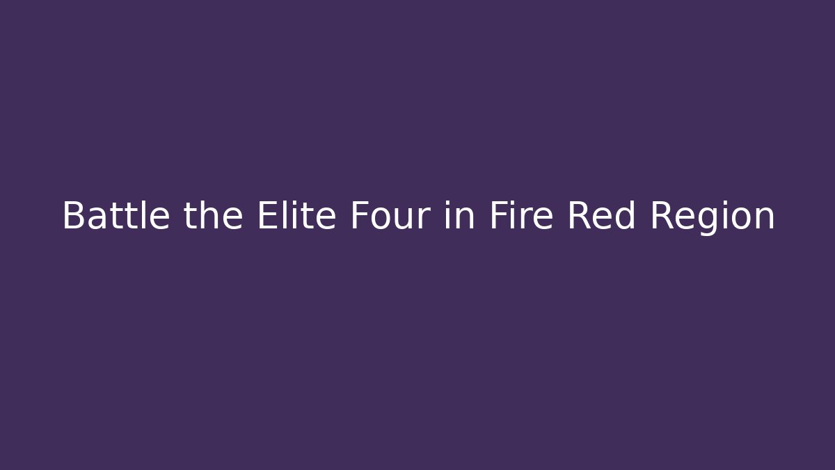 Battle the Elite Four in Fire Red Region