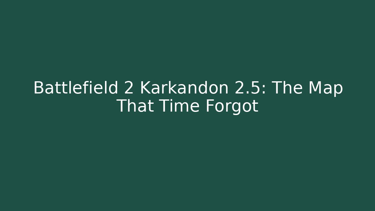 Battlefield 2 Karkandon 2.5: The Map That Time Forgot - Smart Esu
