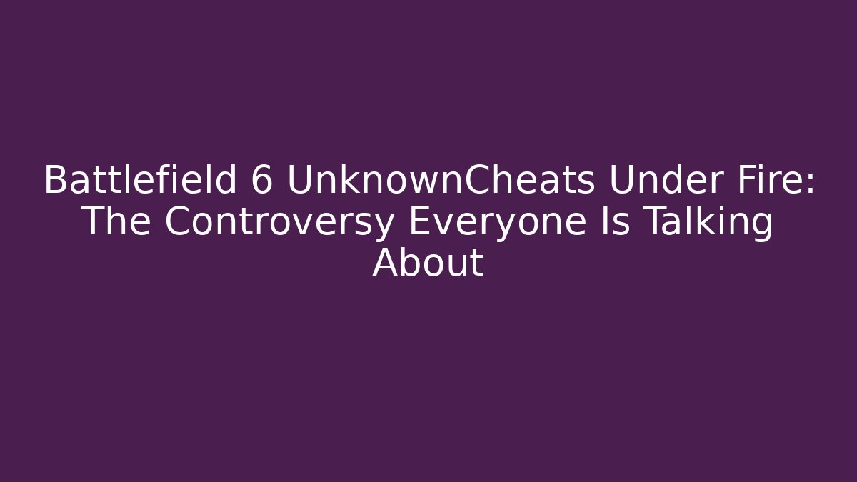 Battlefield 6 UnknownCheats Under Fire: The Controversy Everyone Is Talking About