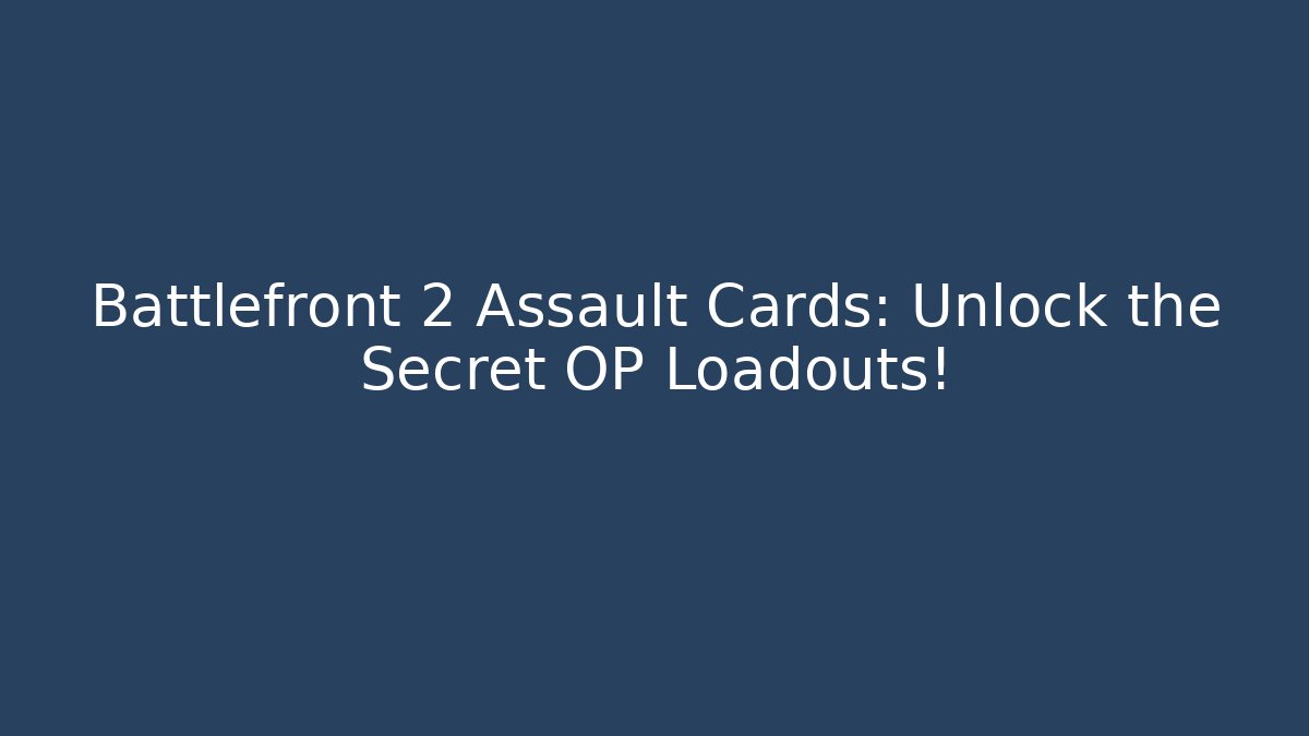 Battlefront 2 Assault Cards: Unlock the Secret OP Loadouts!