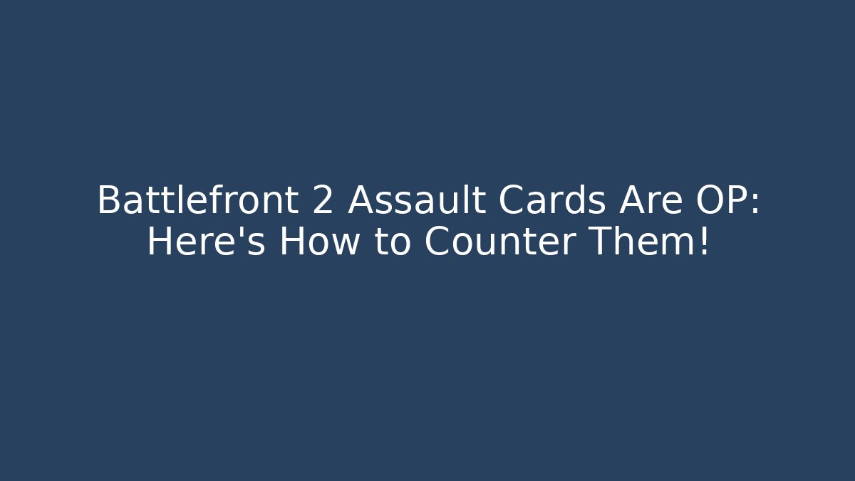 Battlefront 2 Assault Cards Are OP: Here's How to Counter Them!