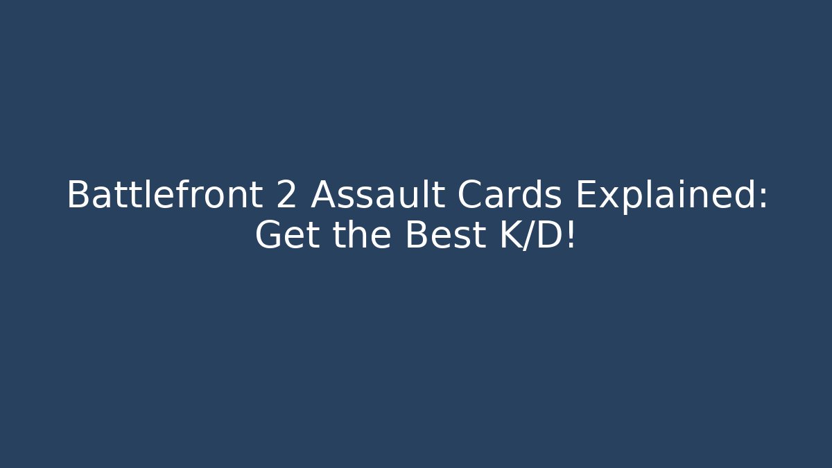 Battlefront 2 Assault Cards Explained: Get the Best K/D! - Smart Esu