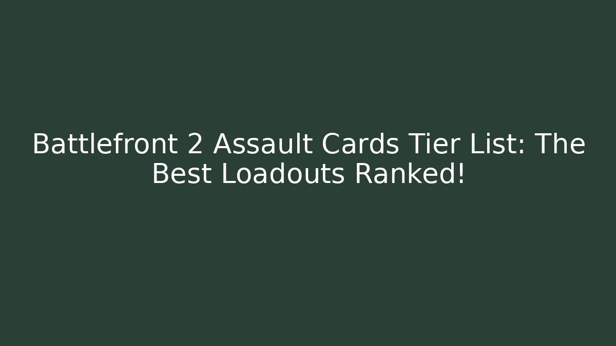 Battlefront 2 Assault Cards Tier List: The Best Loadouts Ranked!