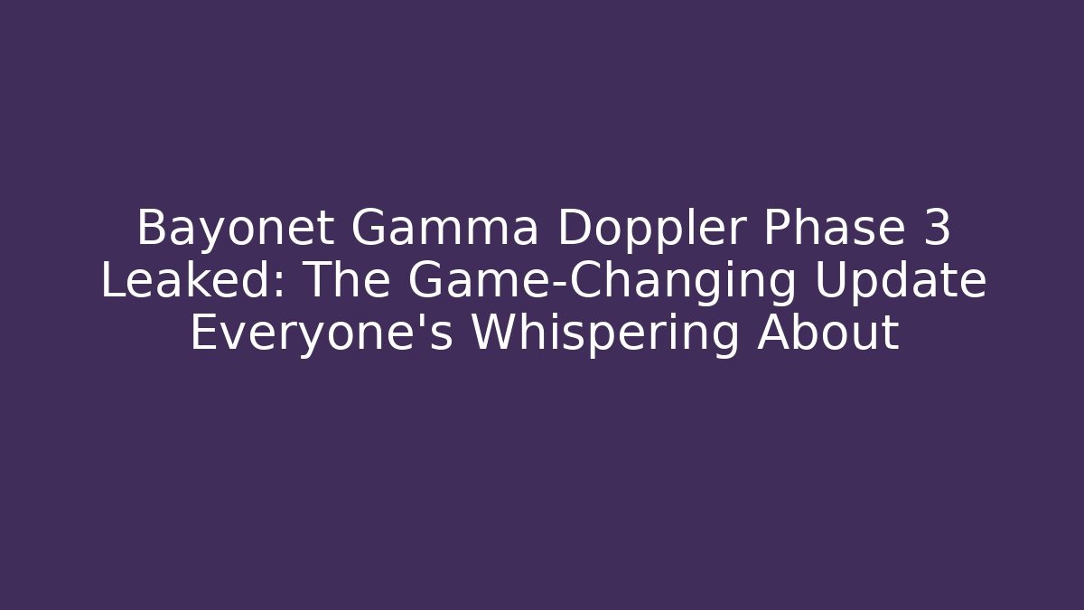 Bayonet Gamma Doppler Phase 3 Leaked: The Game-Changing Update Everyone’s Whispering About