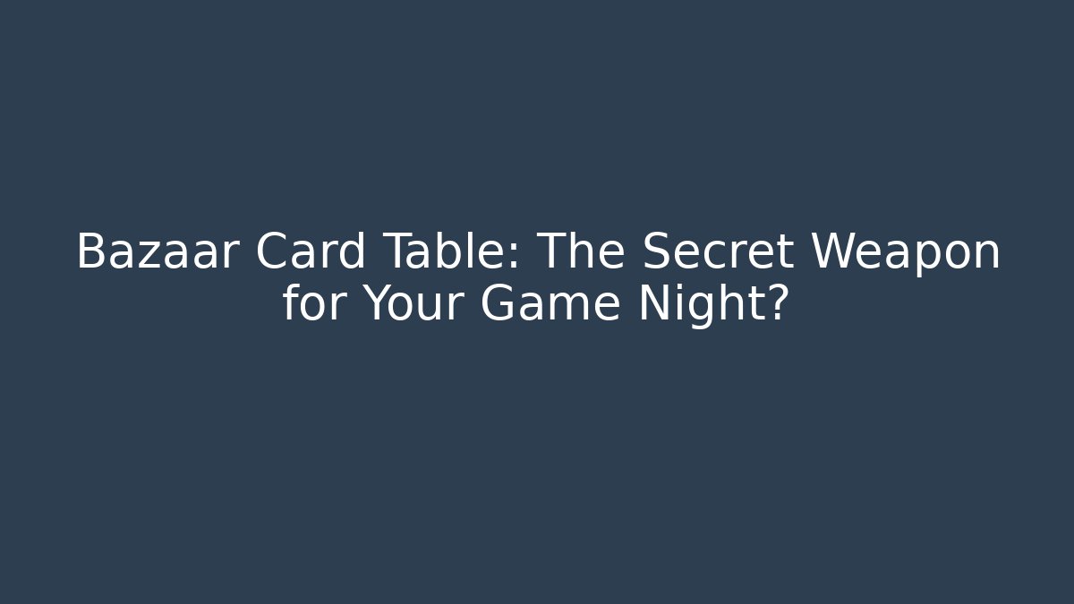 Bazaar Card Table: The Secret Weapon for Your Game Night?