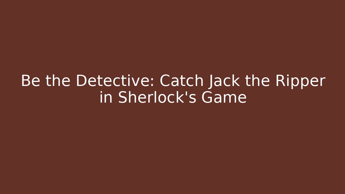 Be the Detective: Catch Jack the Ripper in Sherlock's Game
