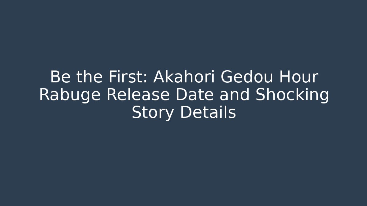 Be the First: Akahori Gedou Hour Rabuge Release Date and Shocking Story Details