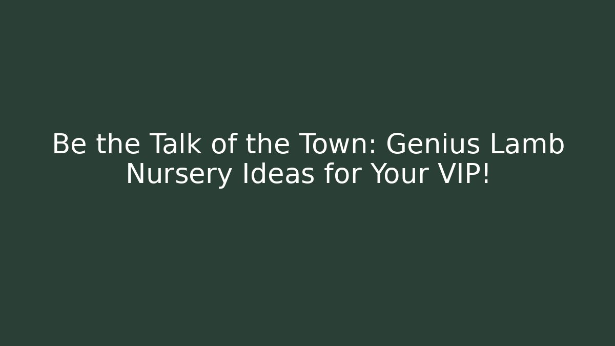 Be the Talk of the Town: Genius Lamb Nursery Ideas for Your VIP!