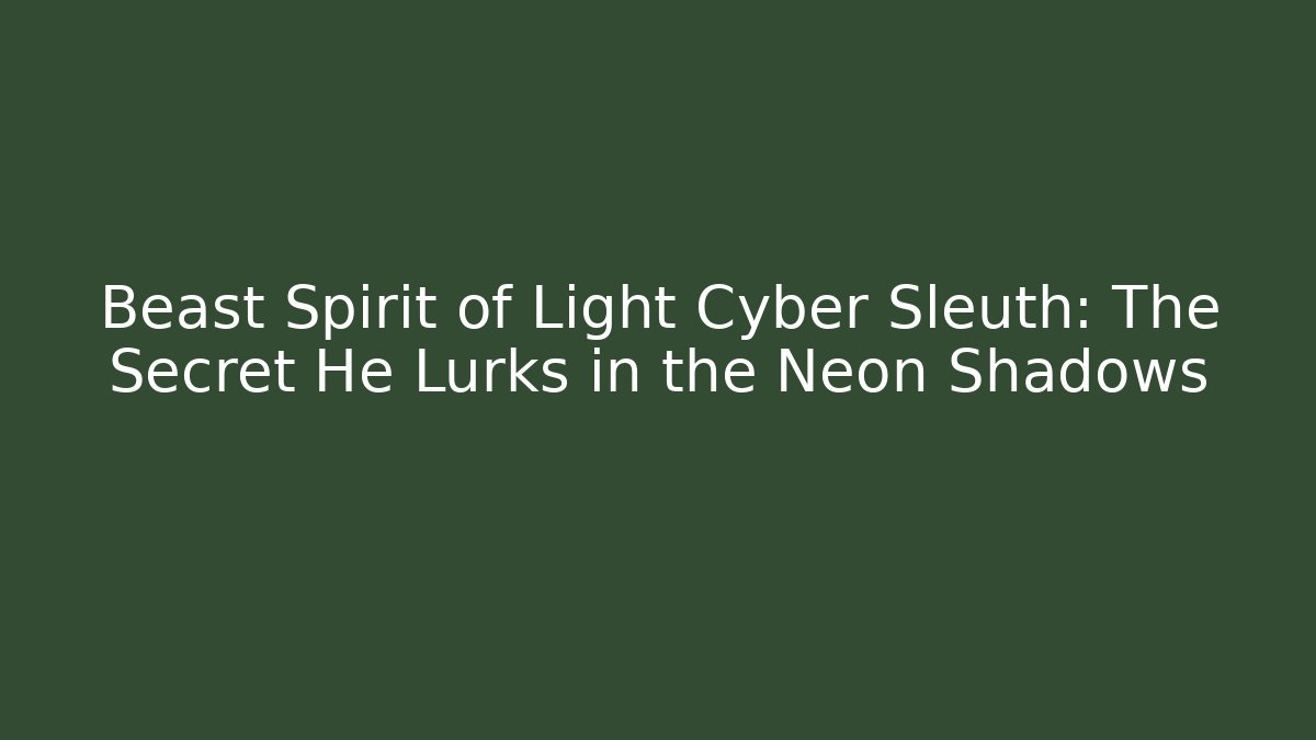 Beast Spirit of Light Cyber Sleuth: The Secret He Lurks in the Neon Shadows
