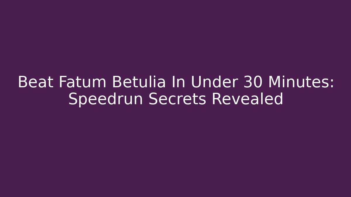 Beat Fatum Betulia In Under 30 Minutes: Speedrun Secrets Revealed