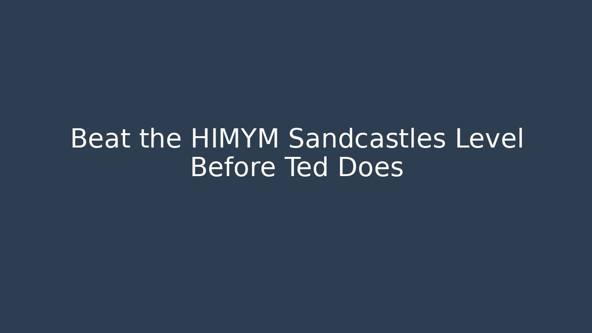 Beat the HIMYM Sandcastles Level Before Ted Does