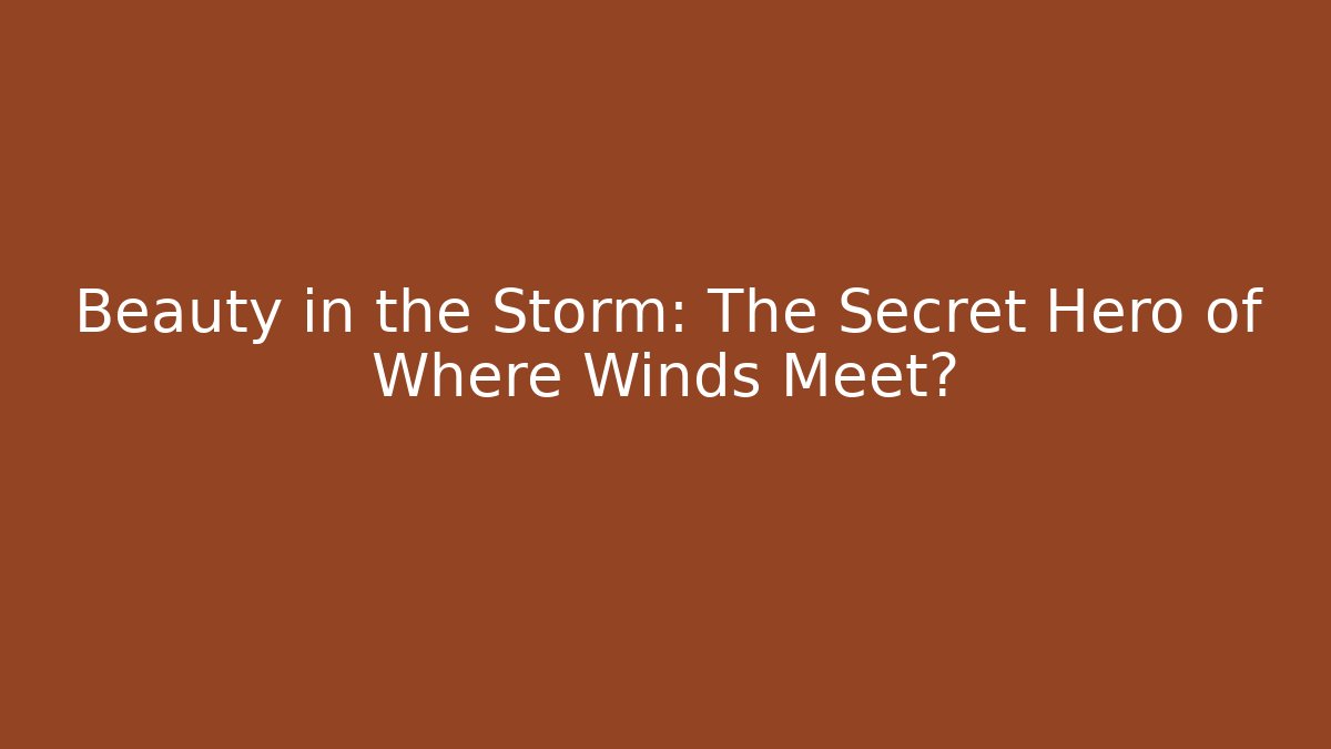 Beauty in the Storm: The Secret Hero of Where Winds Meet?