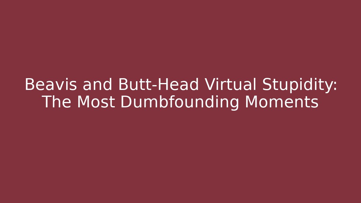 Beavis and Butt-Head Virtual Stupidity: The Most Dumbfounding Moments - Smart Esu