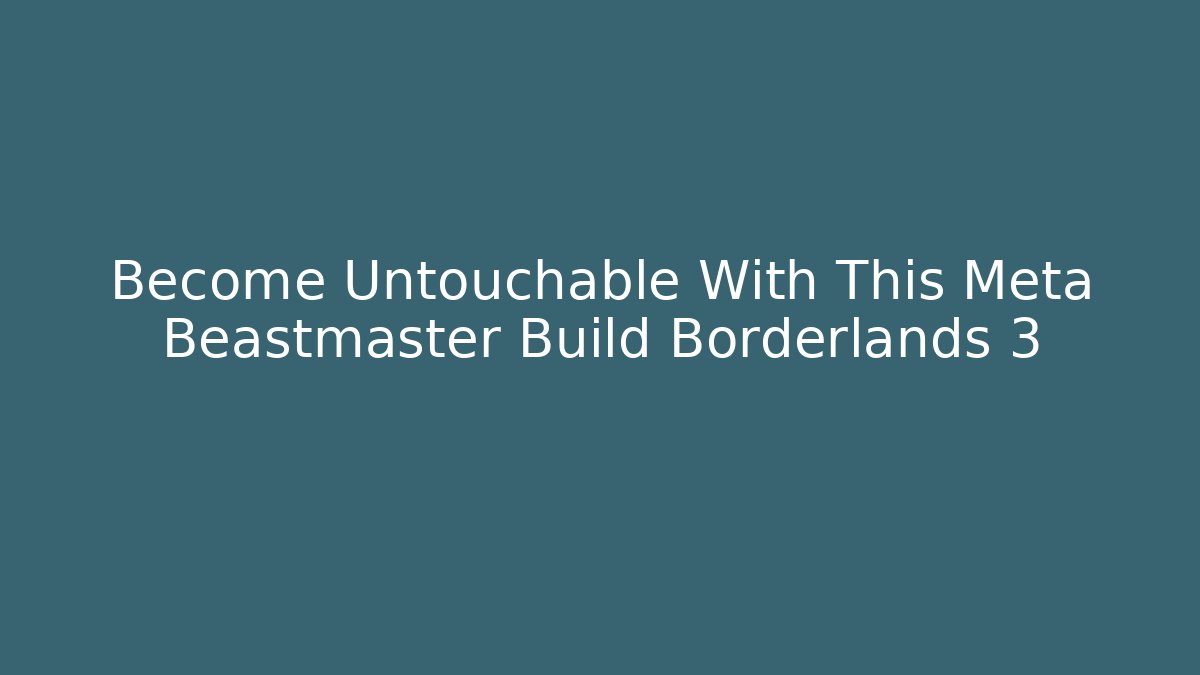 Become Untouchable With This Meta Beastmaster Build Borderlands 3