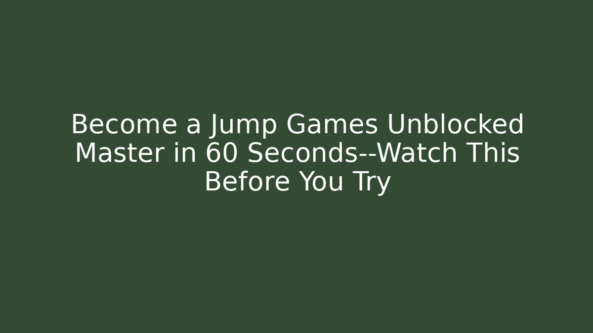 Become a Jump Games Unblocked Master in 60 Seconds—Watch This Before You Try