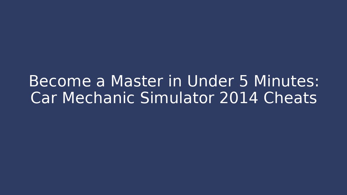 Become a Master in Under 5 Minutes: Car Mechanic Simulator 2014 Cheats