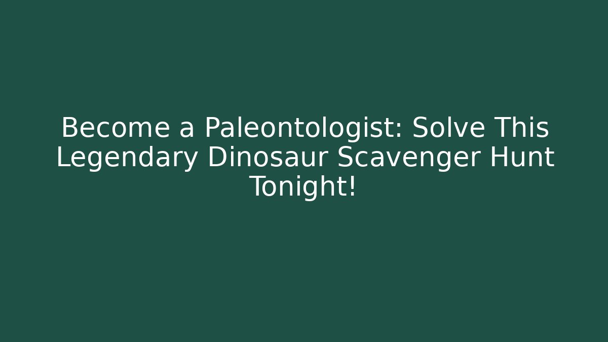 Become a Paleontologist: Solve This Legendary Dinosaur Scavenger Hunt Tonight!