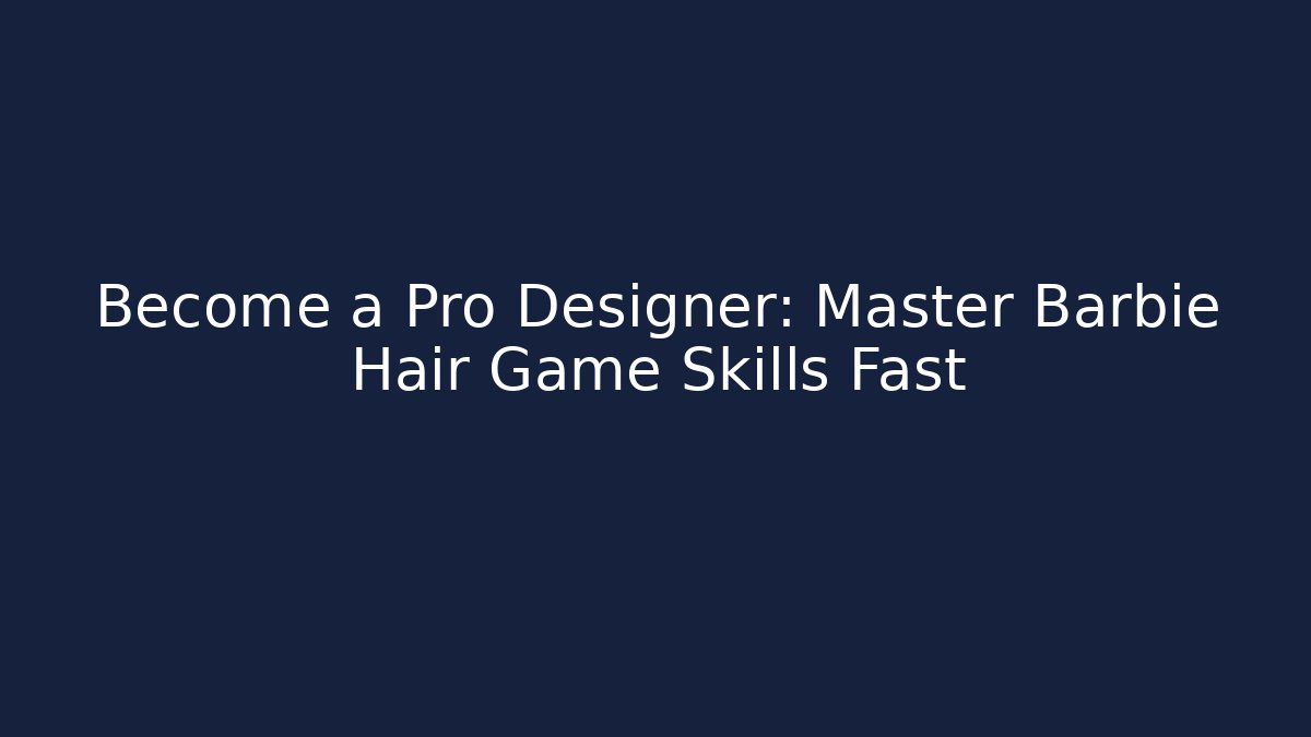 Become a Pro Designer: Master Barbie Hair Game Skills Fast