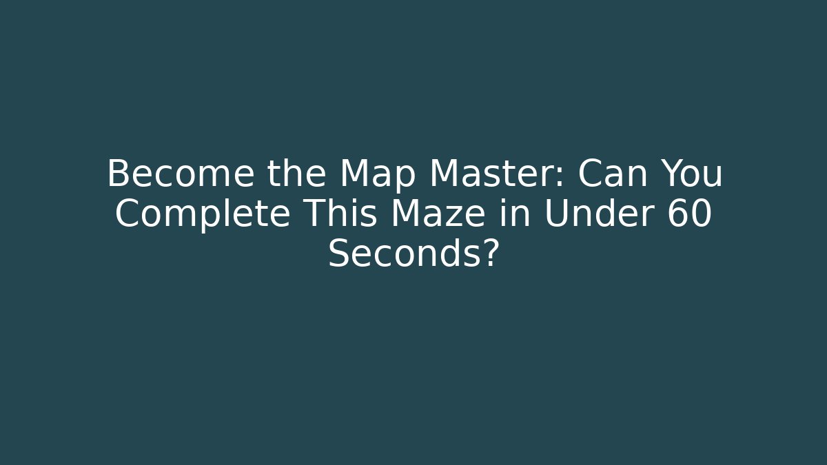Become the Map Master: Can You Complete This Maze in Under 60 Seconds?