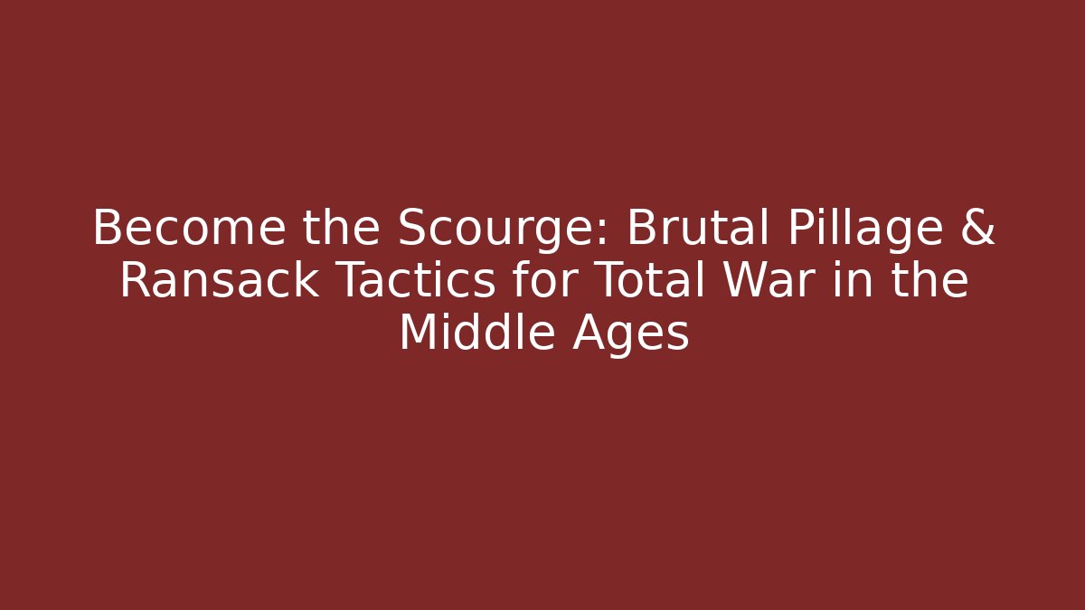 Become the Scourge: Brutal Pillage & Ransack Tactics for Total War in the Middle Ages