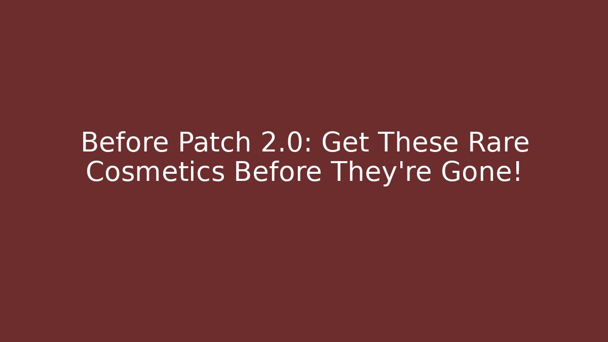 Before Patch 2.0: Get These Rare Cosmetics Before They're Gone! - Smart Esu