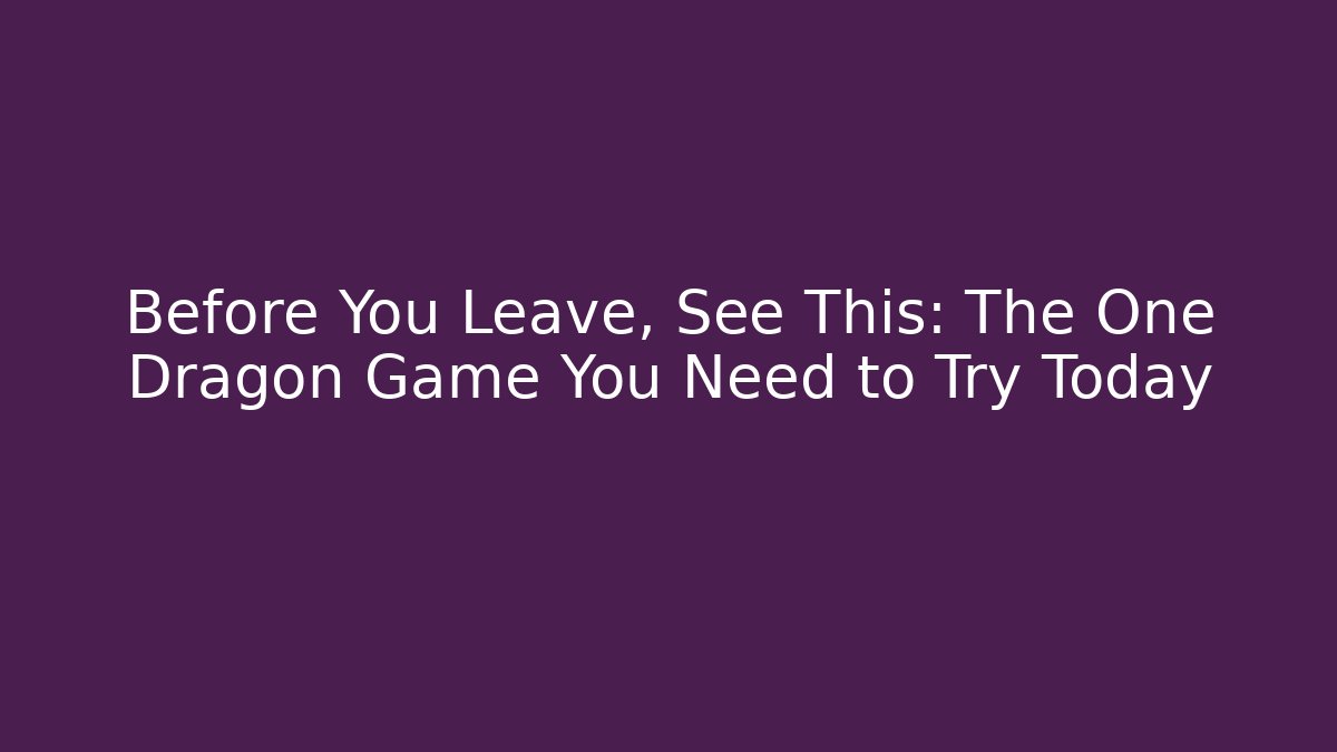 Before You Leave, See This: The One Dragon Game You Need to Try Today
