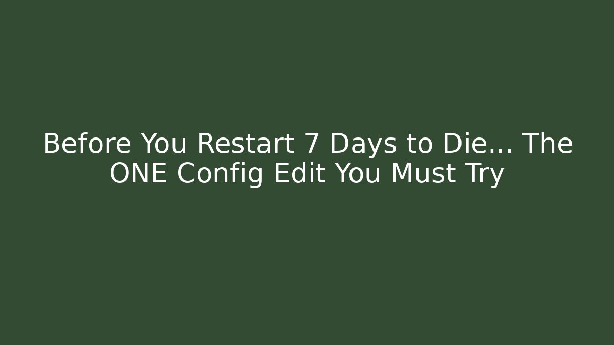 Before You Restart 7 Days to Die… The ONE Config Edit You Must Try
