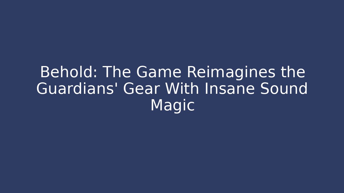 Behold: The Game Reimagines the Guardians' Gear With Insane Sound Magic