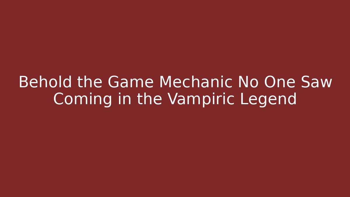 Behold the Game Mechanic No One Saw Coming in the Vampiric Legend