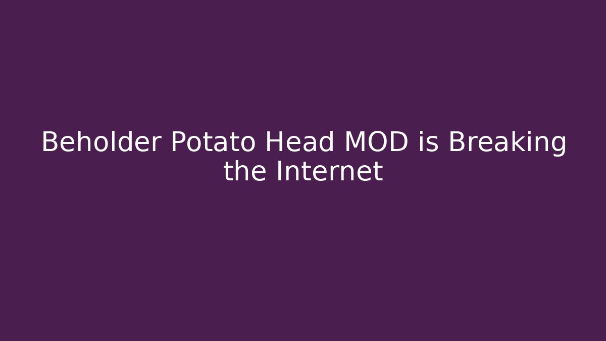 Beholder Potato Head MOD is Breaking the Internet - Smart Esu