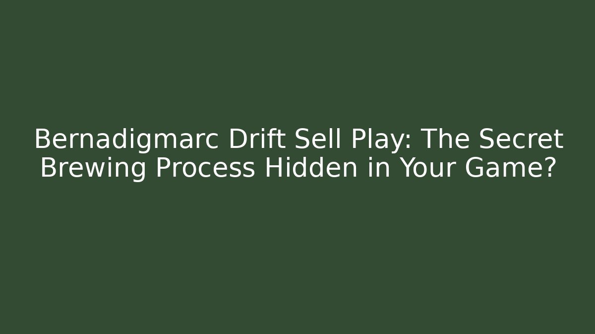 Bernadigmarc Drift Sell Play: The Secret Brewing Process Hidden in Your Game?