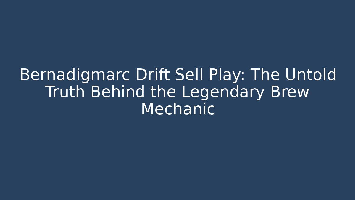 Bernadigmarc Drift Sell Play: The Untold Truth Behind the Legendary Brew Mechanic