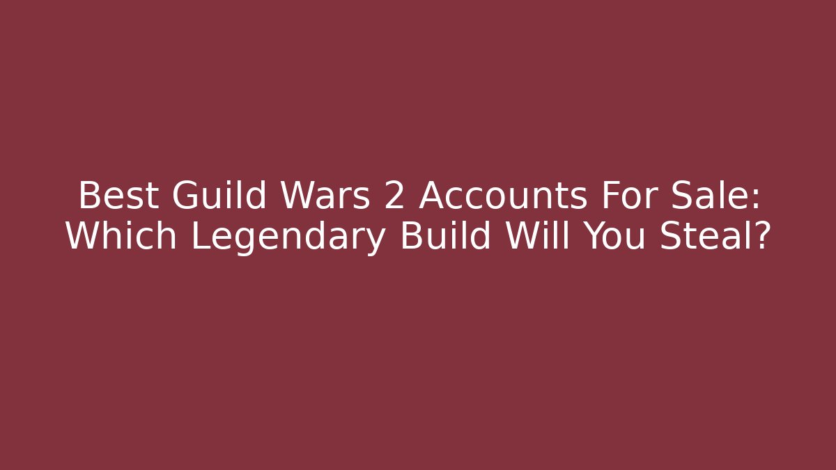 Best Guild Wars 2 Accounts For Sale: Which Legendary Build Will You Steal?