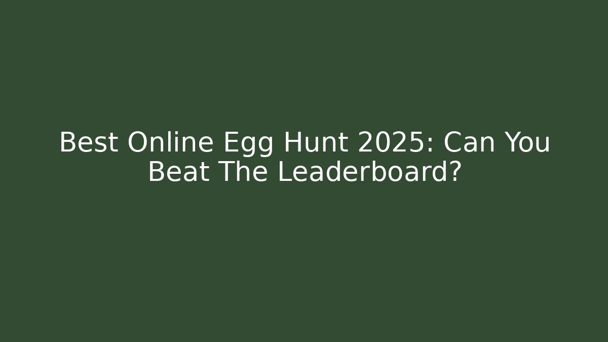 Best Online Egg Hunt 2025: Can You Beat The Leaderboard?