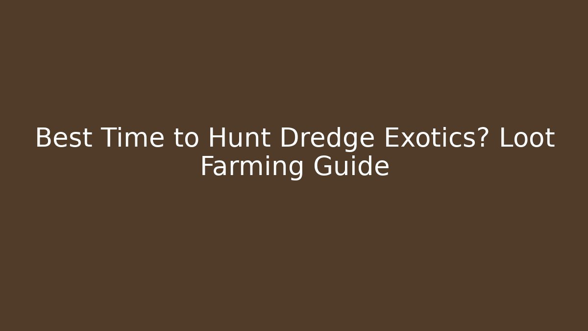 Best Time to Hunt Dredge Exotics? Loot Farming Guide