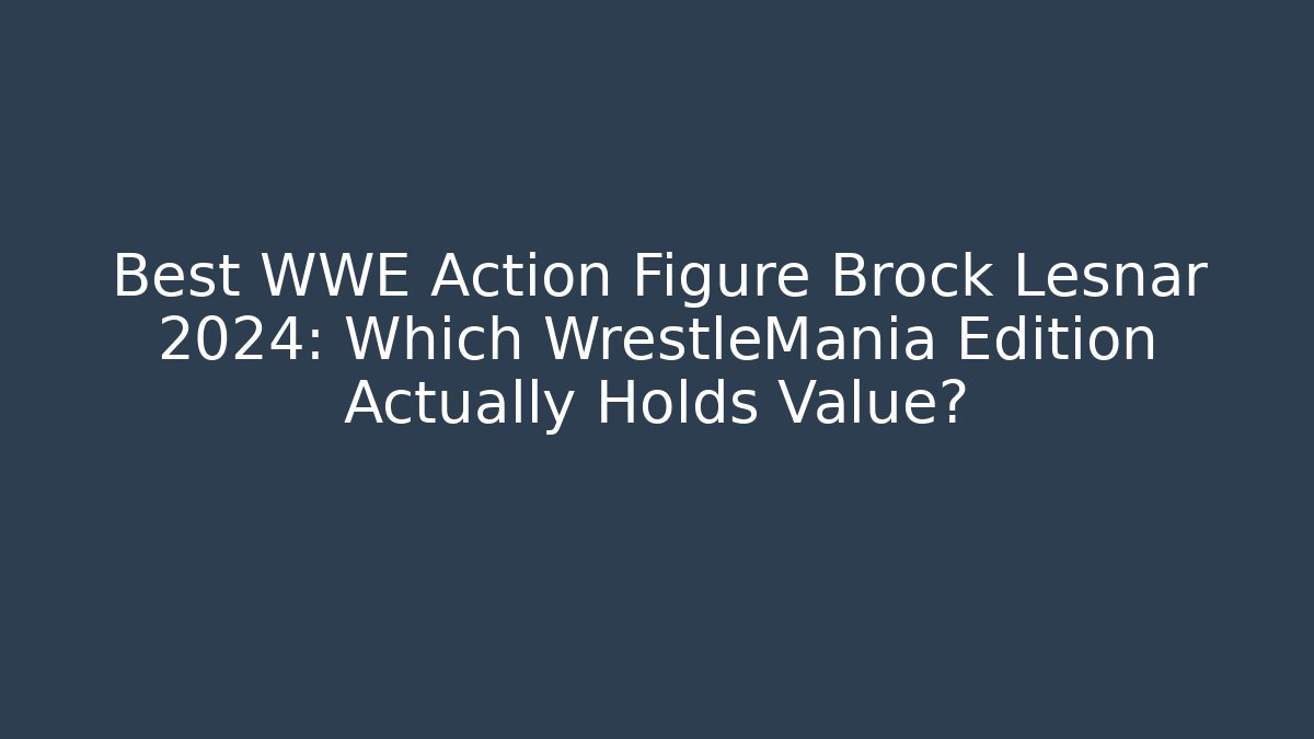 Best WWE Action Figure Brock Lesnar 2024: Which WrestleMania Edition Actually Holds Value?