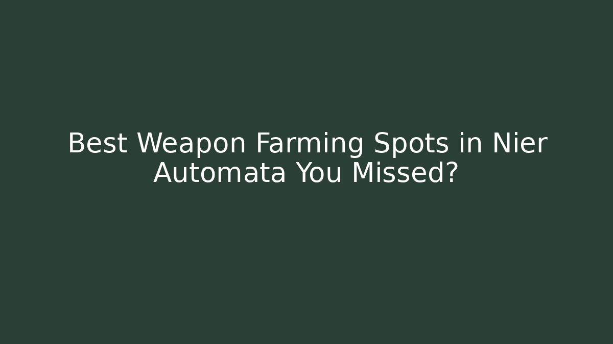 Best Weapon Farming Spots in Nier Automata You Missed?