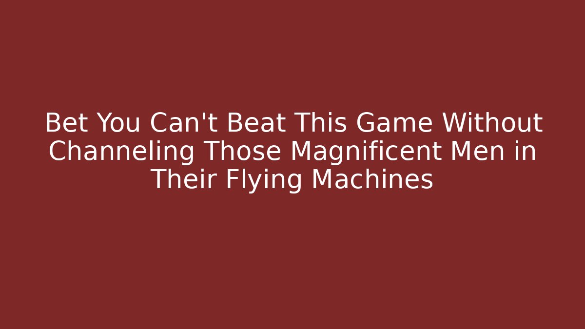Bet You Can't Beat This Game Without Channeling Those Magnificent Men in Their Flying Machines