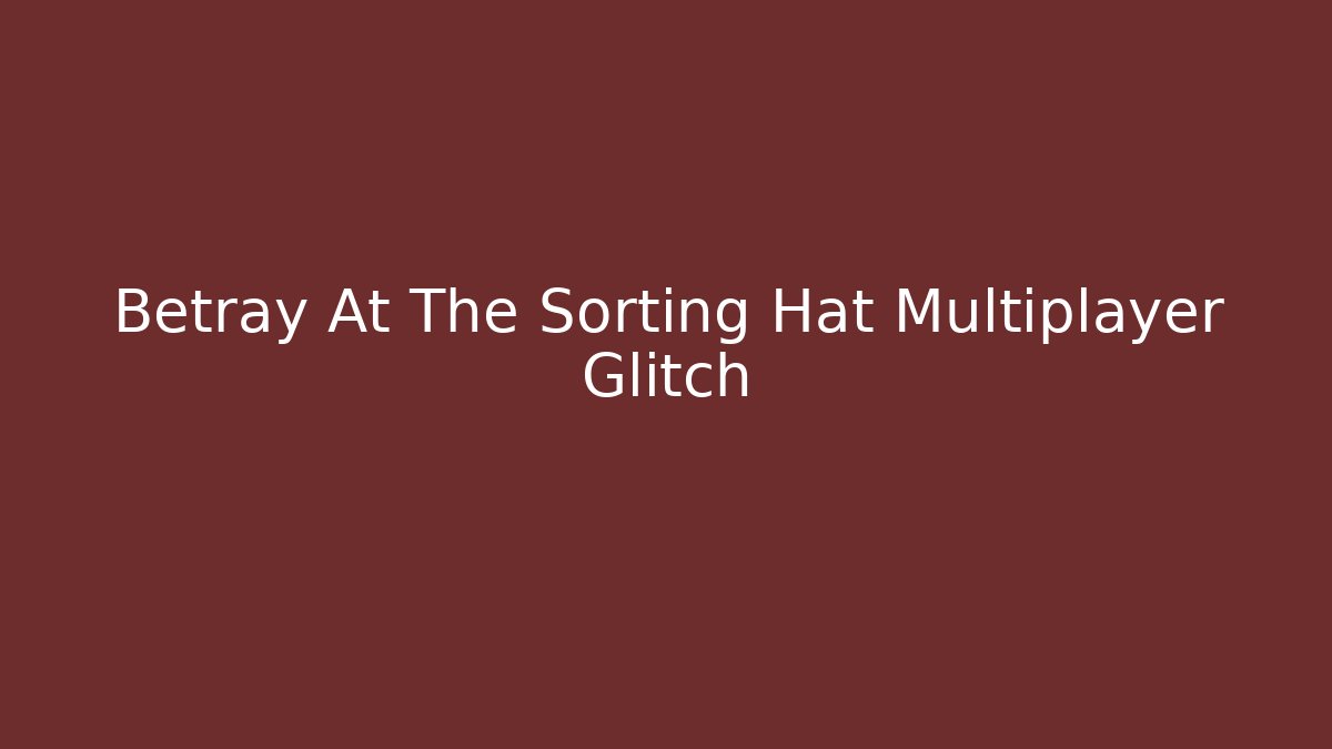 Betray At The Sorting Hat Multiplayer Glitch