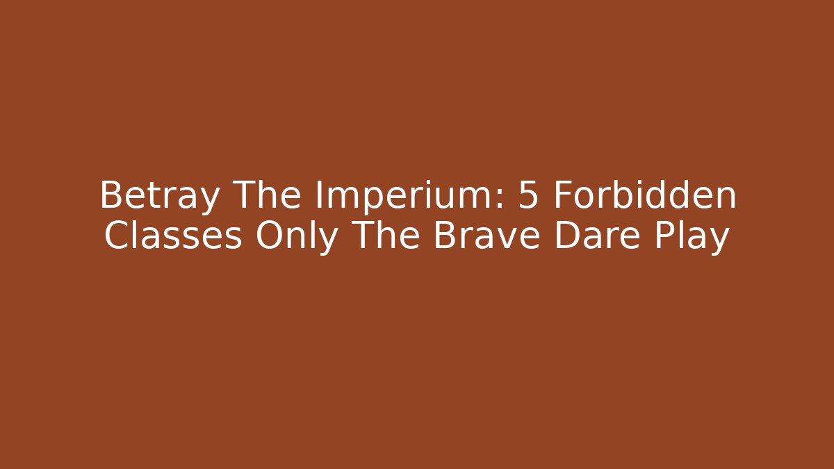 Betray The Imperium: 5 Forbidden Classes Only The Brave Dare Play