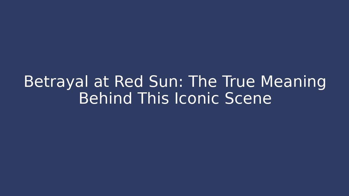Betrayal at Red Sun: The True Meaning Behind This Iconic Scene