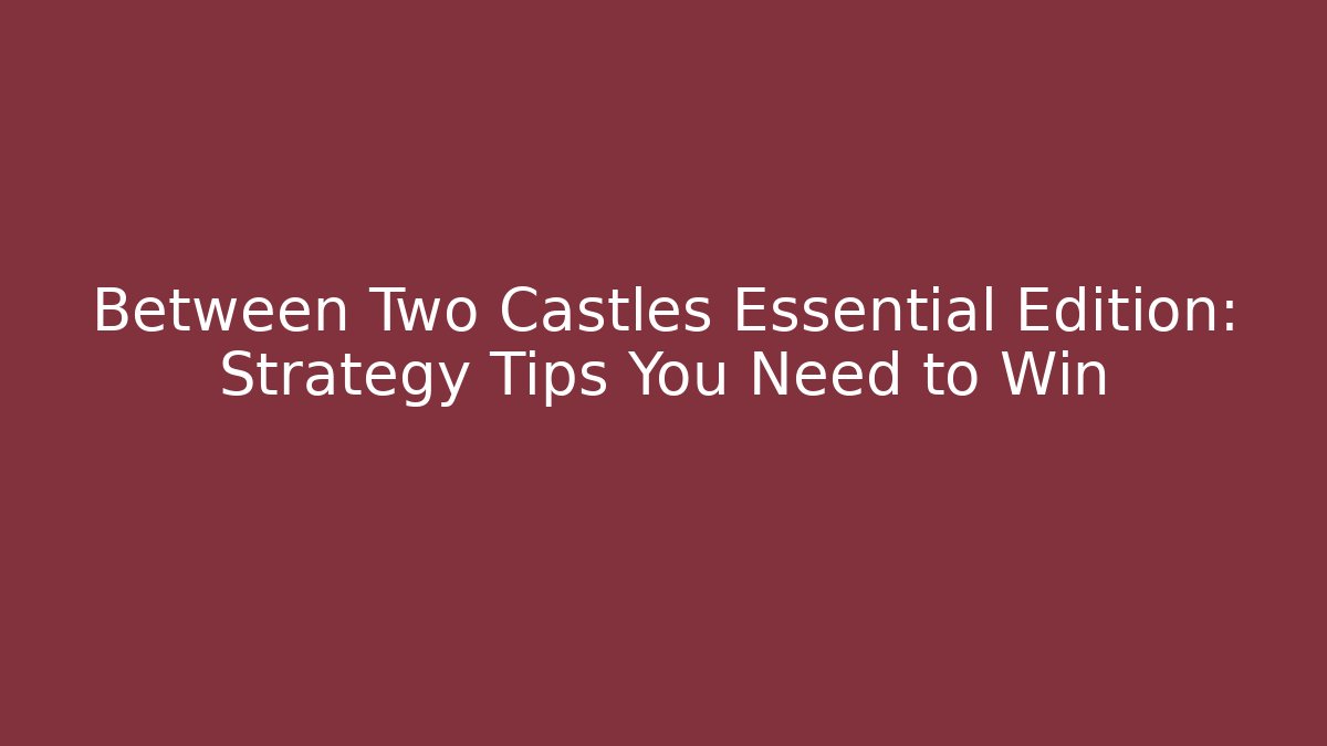 Between Two Castles Essential Edition: Strategy Tips You Need to Win - Smart Esu