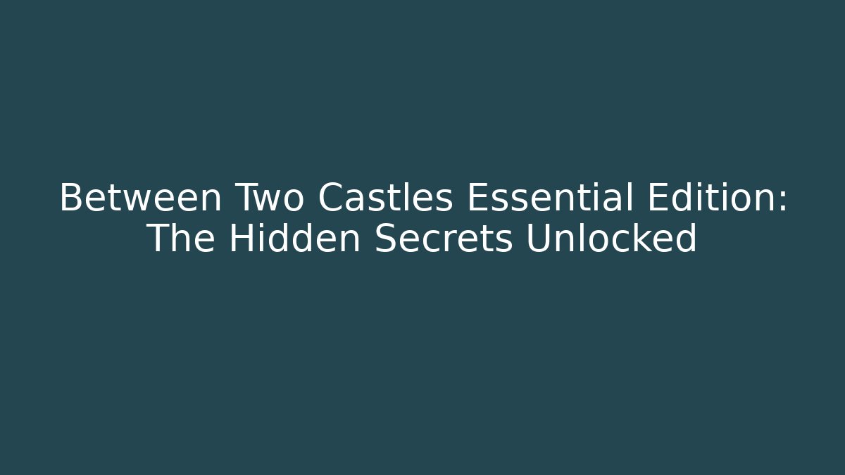 Between Two Castles Essential Edition: The Hidden Secrets Unlocked - Smart Esu