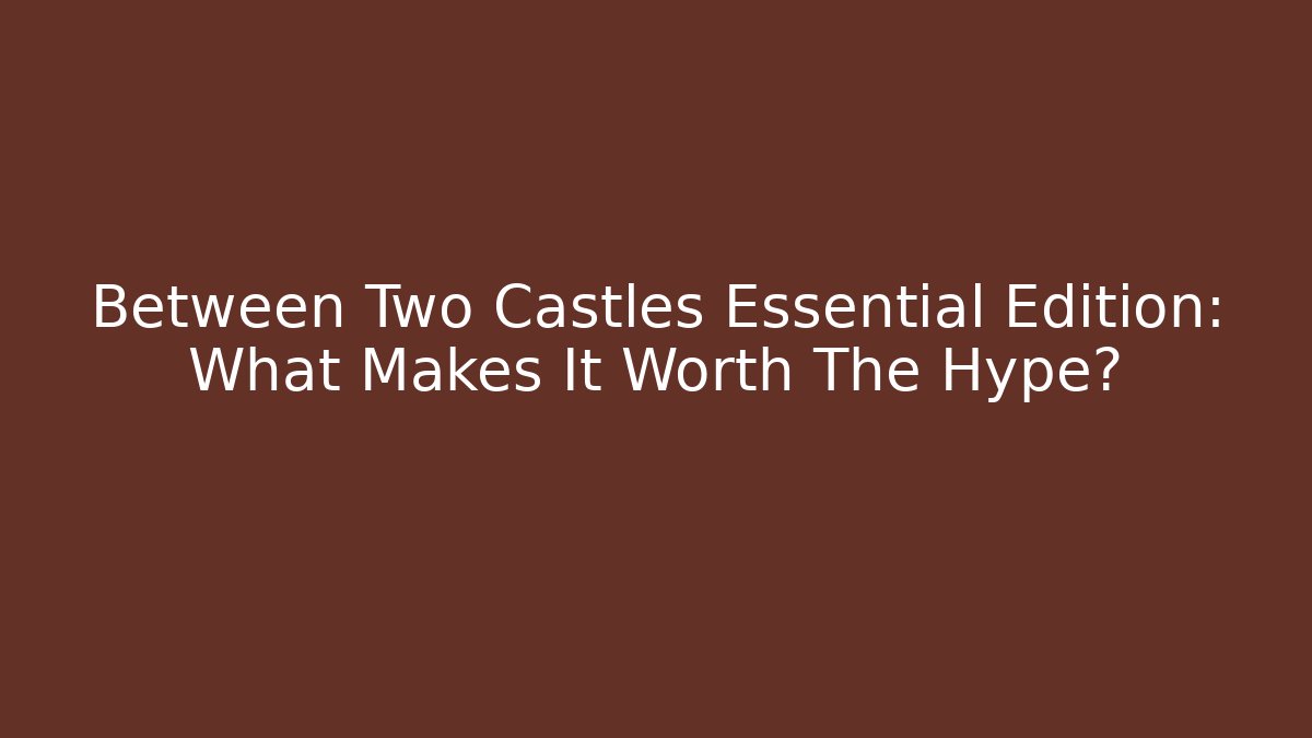 Between Two Castles Essential Edition: What Makes It Worth The Hype?