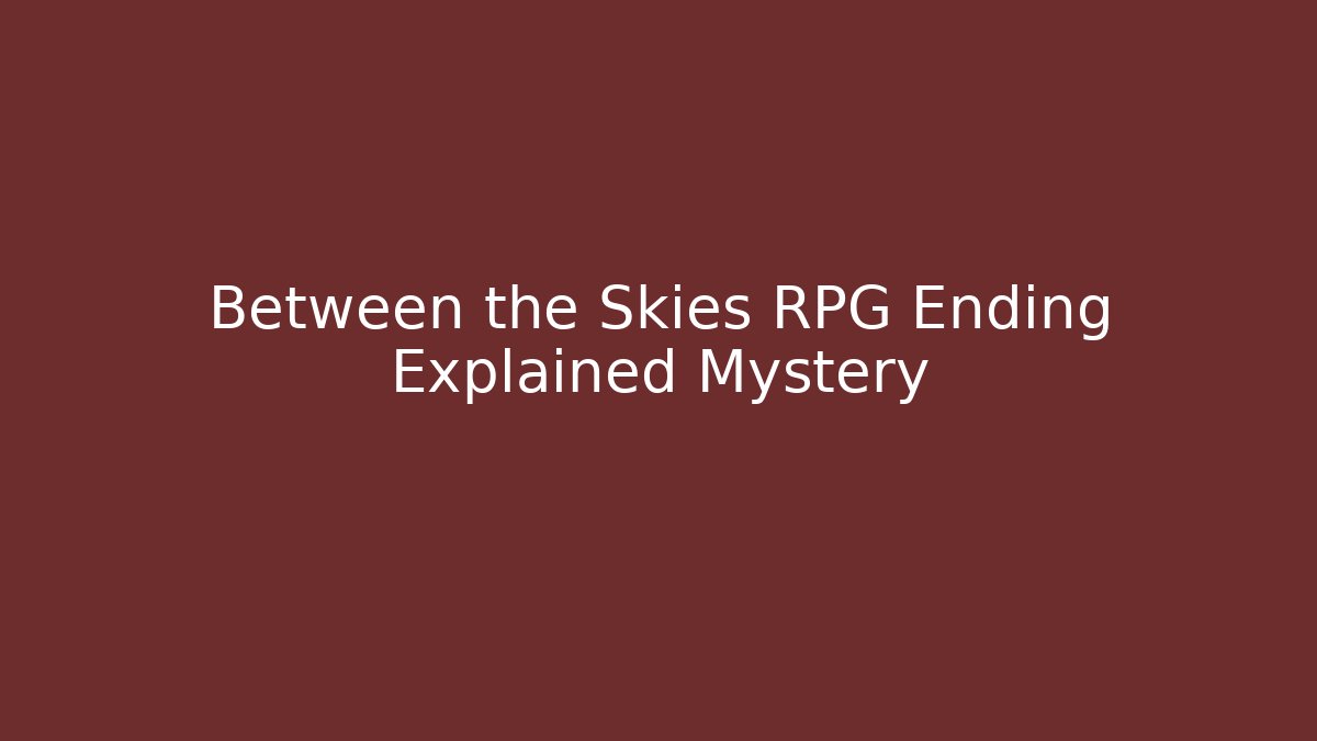 Between the Skies RPG Ending Explained Mystery