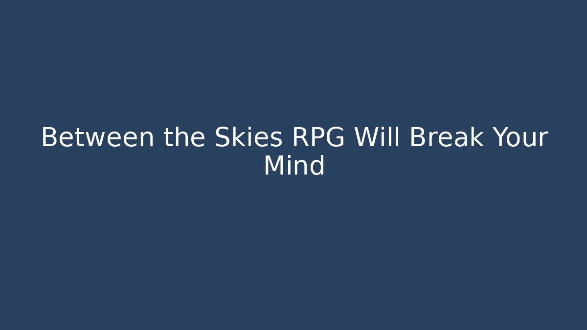 Between the Skies RPG Will Break Your Mind